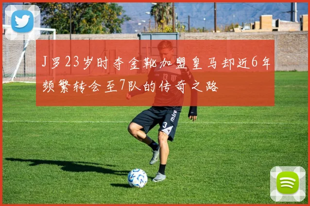 J罗23岁时夺金靴加盟皇马却近6年频繁转会至7队的传奇之路