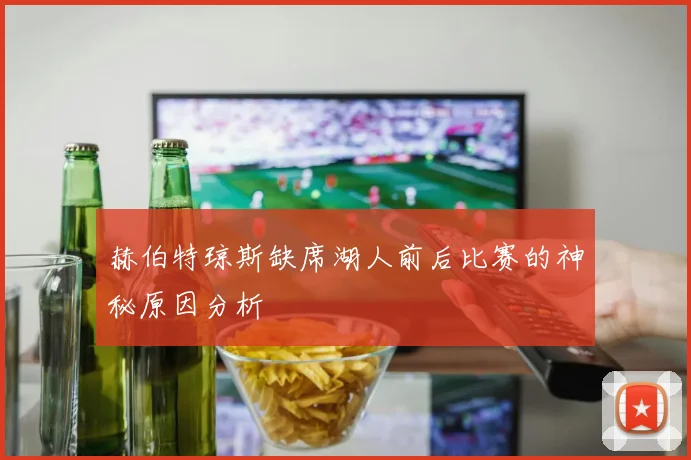 赫伯特琼斯缺席湖人前后比赛的神秘原因分析