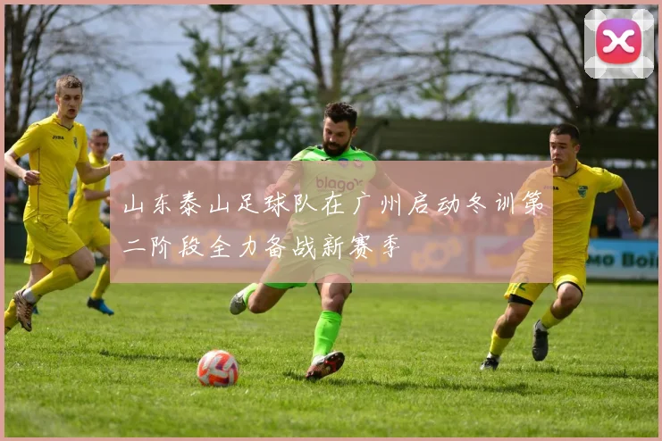 山东泰山足球队在广州启动冬训第二阶段全力备战新赛季