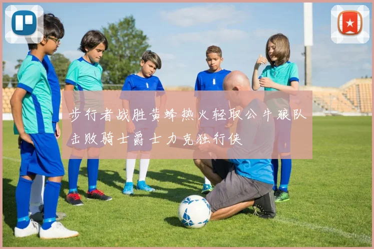 步行者战胜黄蜂热火轻取公牛狼队击败骑士爵士力克独行侠
