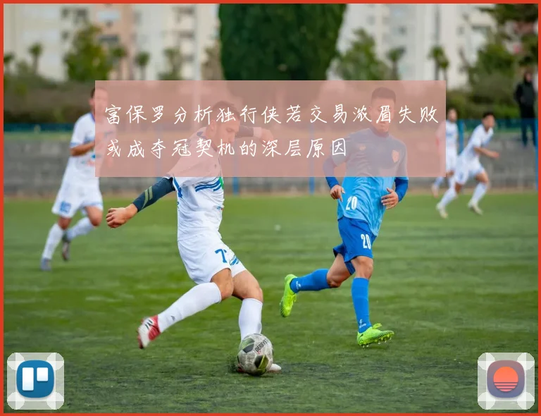 富保罗分析独行侠若交易浓眉失败或成夺冠契机的深层原因